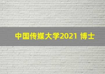 中国传媒大学2021 博士